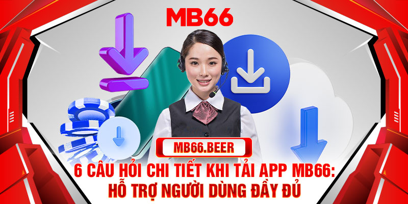6 câu hỏi chi tiết khi tải app Mb66: hỗ trợ người dùng đầy đủ